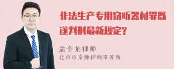 非法生产专用窃听器材罪既遂判刑最新规定?