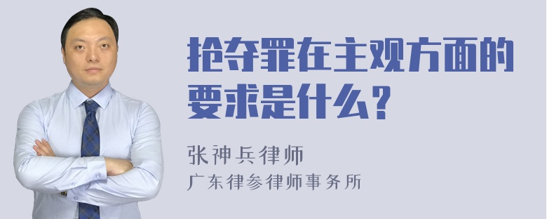 抢夺罪在主观方面的要求是什么？