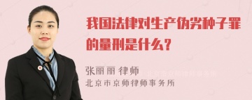 我国法律对生产伪劣种子罪的量刑是什么？