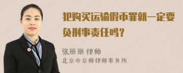 犯购买运输假币罪就一定要负刑事责任吗？