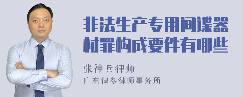 非法生产专用间谍器材罪构成要件有哪些