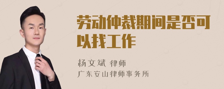 劳动仲裁期间是否可以找工作