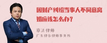 因财产纠纷当事人不同意离婚应该怎么办？