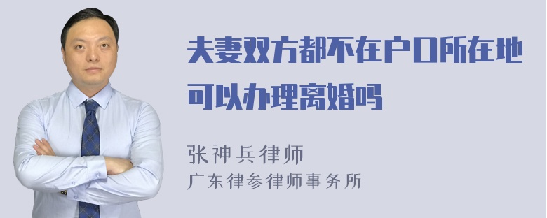 夫妻双方都不在户口所在地可以办理离婚吗