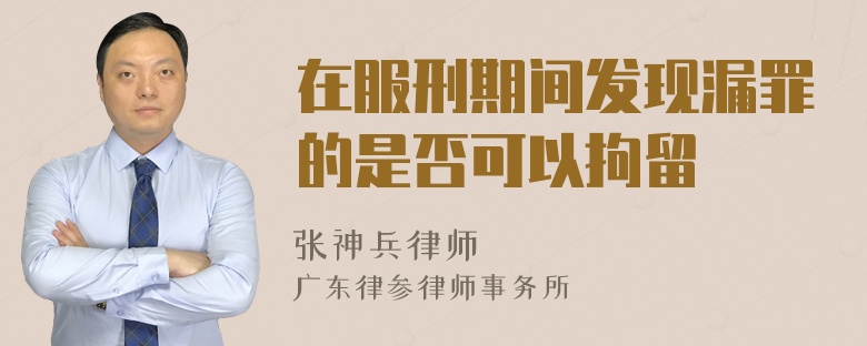 在服刑期间发现漏罪的是否可以拘留