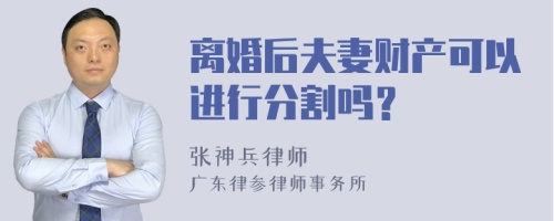 离婚后夫妻财产可以进行分割吗？