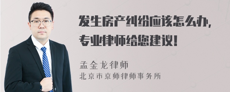 发生房产纠纷应该怎么办，专业律师给您建议！