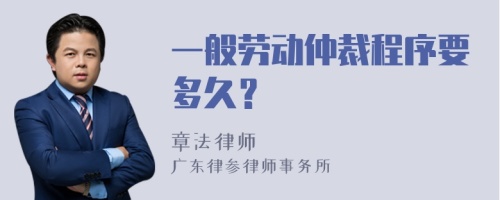 一般劳动仲裁程序要多久？