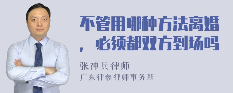 不管用哪种方法离婚，必须都双方到场吗