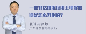 一般非法批准征用土地罪既遂是怎么判刑的?