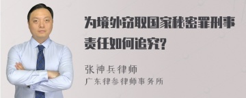 为境外窃取国家秘密罪刑事责任如何追究?