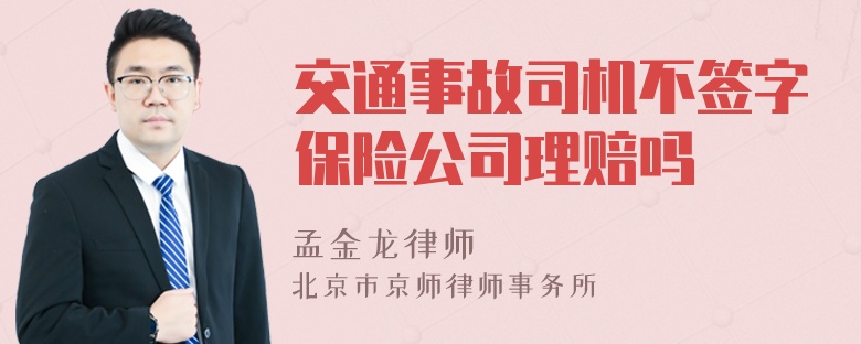 交通事故司机不签字保险公司理赔吗