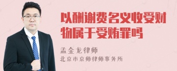 以酬谢费名义收受财物属于受贿罪吗