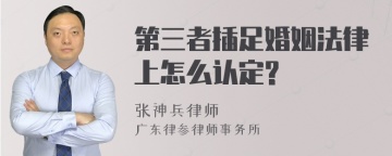 第三者插足婚姻法律上怎么认定?