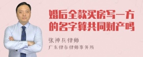 婚后全款买房写一方的名字算共同财产吗