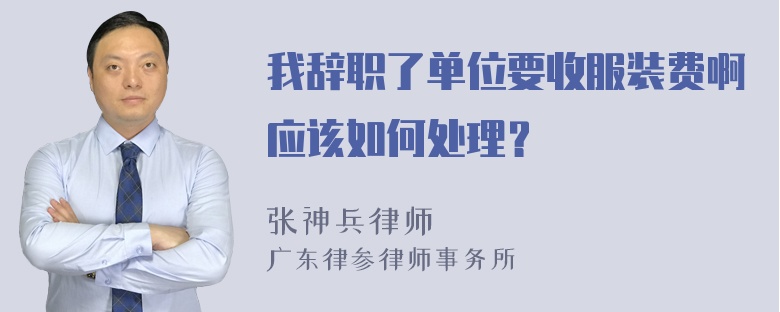 我辞职了单位要收服装费啊应该如何处理？