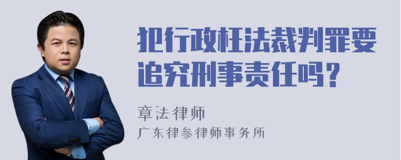 犯行政枉法裁判罪要追究刑事责任吗？