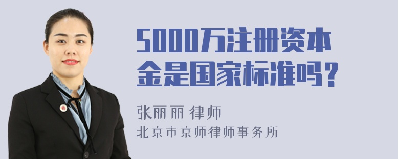 5000万注册资本金是国家标准吗？