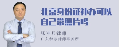 北京身份证补办可以自己带照片吗