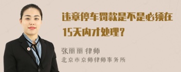 违章停车罚款是不是必须在15天内才处理？