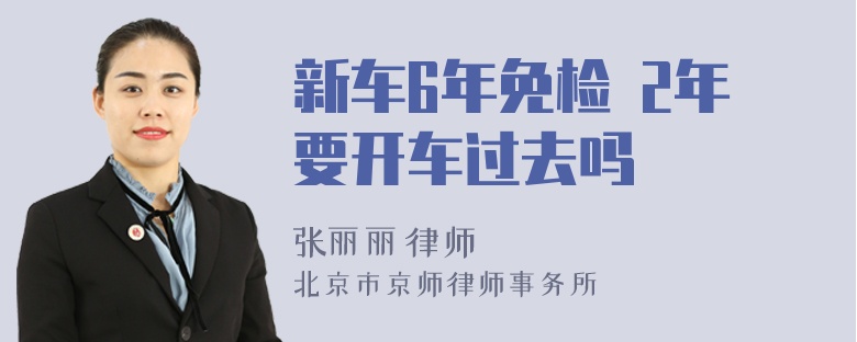 新车6年免检 2年要开车过去吗
