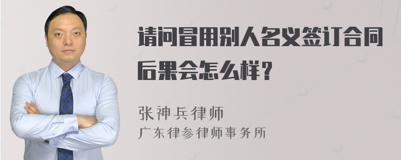 请问冒用别人名义签订合同后果会怎么样？