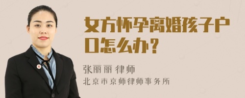 女方怀孕离婚孩子户口怎么办？