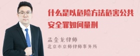 什么是以危险方法危害公共安全罪如何量刑