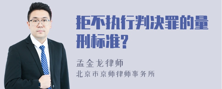 拒不执行判决罪的量刑标准?