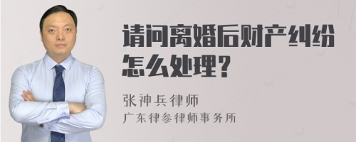 请问离婚后财产纠纷怎么处理？