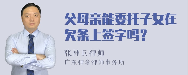 父母亲能委托子女在欠条上签字吗？