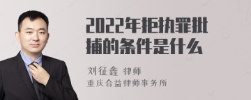 2022年拒执罪批捕的条件是什么