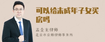 可以给未成年子女买房吗