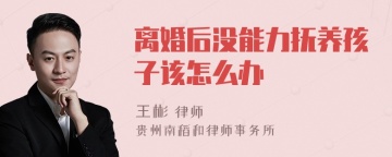 离婚后没能力抚养孩子该怎么办