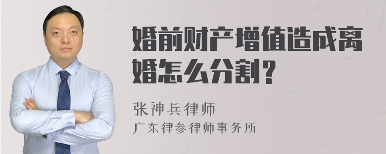 婚前财产增值造成离婚怎么分割？