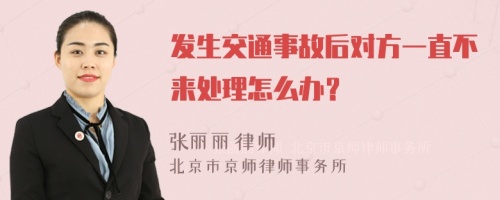 发生交通事故后对方一直不来处理怎么办？