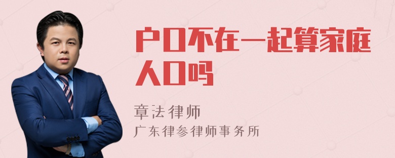 户口不在一起算家庭人口吗