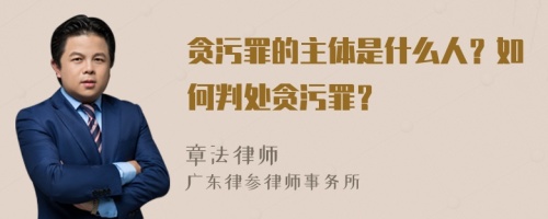 贪污罪的主体是什么人？如何判处贪污罪？