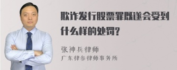 欺诈发行股票罪既遂会受到什么样的处罚?