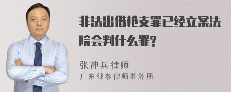 非法出借枪支罪已经立案法院会判什么罪?