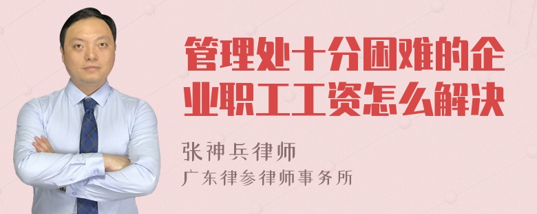 管理处十分困难的企业职工工资怎么解决