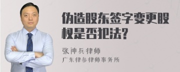 伪造股东签字变更股权是否犯法?