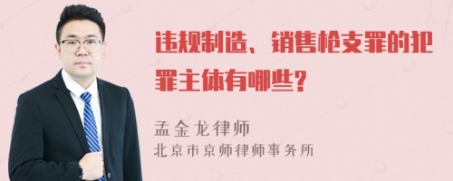 违规制造、销售枪支罪的犯罪主体有哪些?