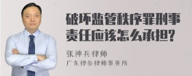 破坏监管秩序罪刑事责任应该怎么承担?