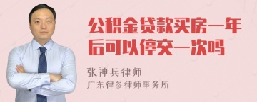 公积金贷款买房一年后可以停交一次吗