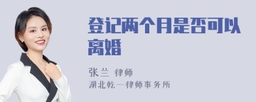 登记两个月是否可以离婚