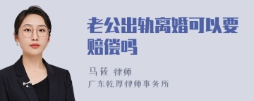 老公出轨离婚可以要赔偿吗