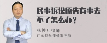 民事诉讼原告有事去不了怎么办？