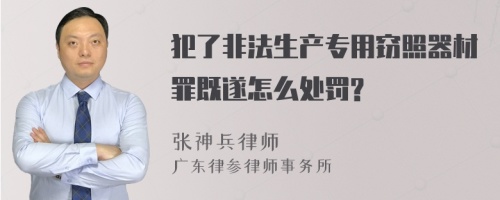 犯了非法生产专用窃照器材罪既遂怎么处罚?