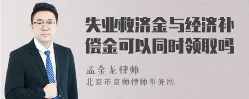 失业救济金与经济补偿金可以同时领取吗